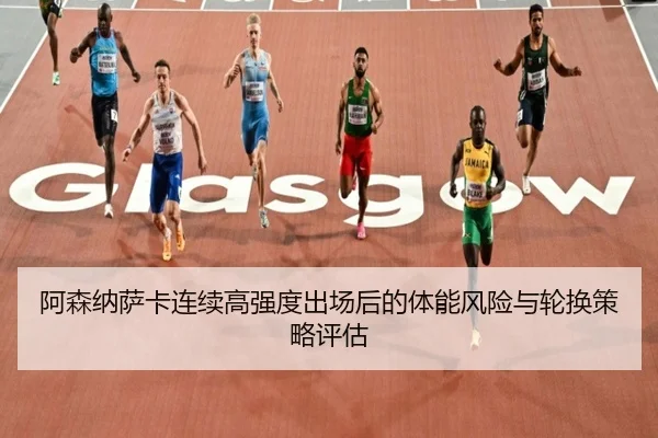 阿森纳萨卡连续高强度出场后的体能风险与轮换策略评估