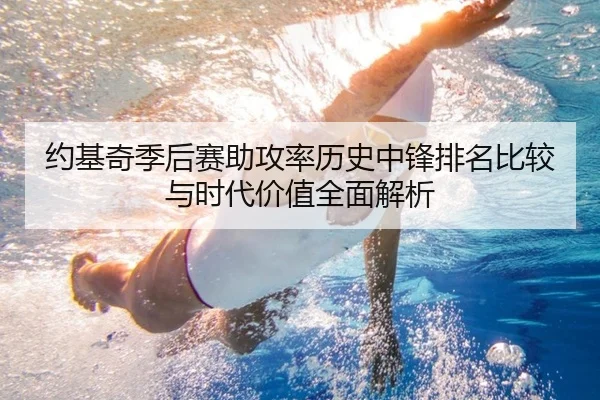 约基奇季后赛助攻率历史中锋排名比较与时代价值全面解析