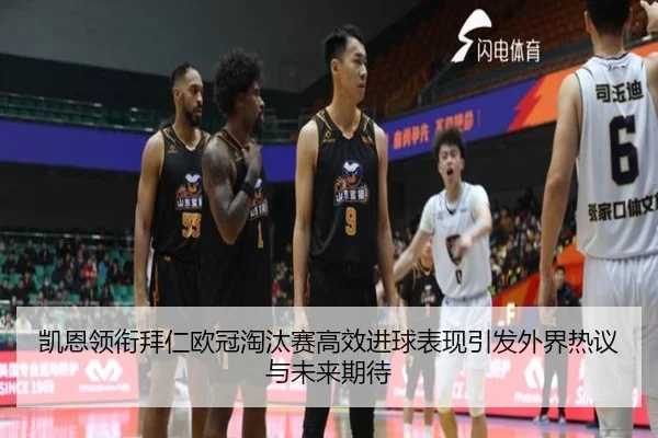 凯恩领衔拜仁欧冠淘汰赛高效进球表现引发外界热议与未来期待