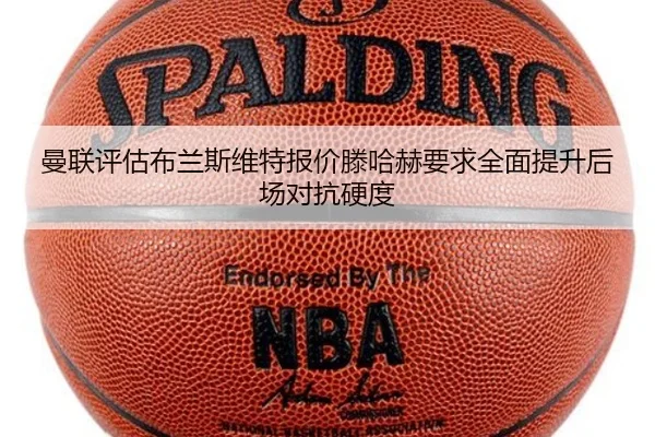 曼联评估布兰斯维特报价滕哈赫要求全面提升后场对抗硬度